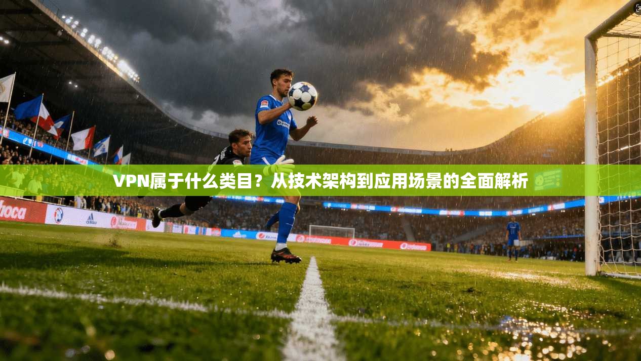 VPN属于什么类目？从技术架构到应用场景的全面解析