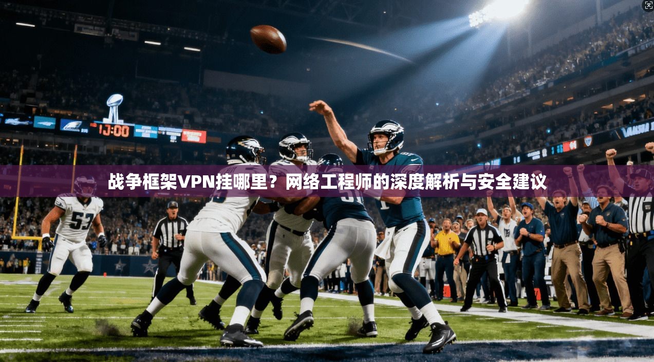战争框架VPN挂哪里？网络工程师的深度解析与安全建议