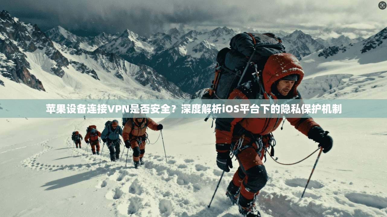 苹果设备连接VPN是否安全？深度解析iOS平台下的隐私保护机制