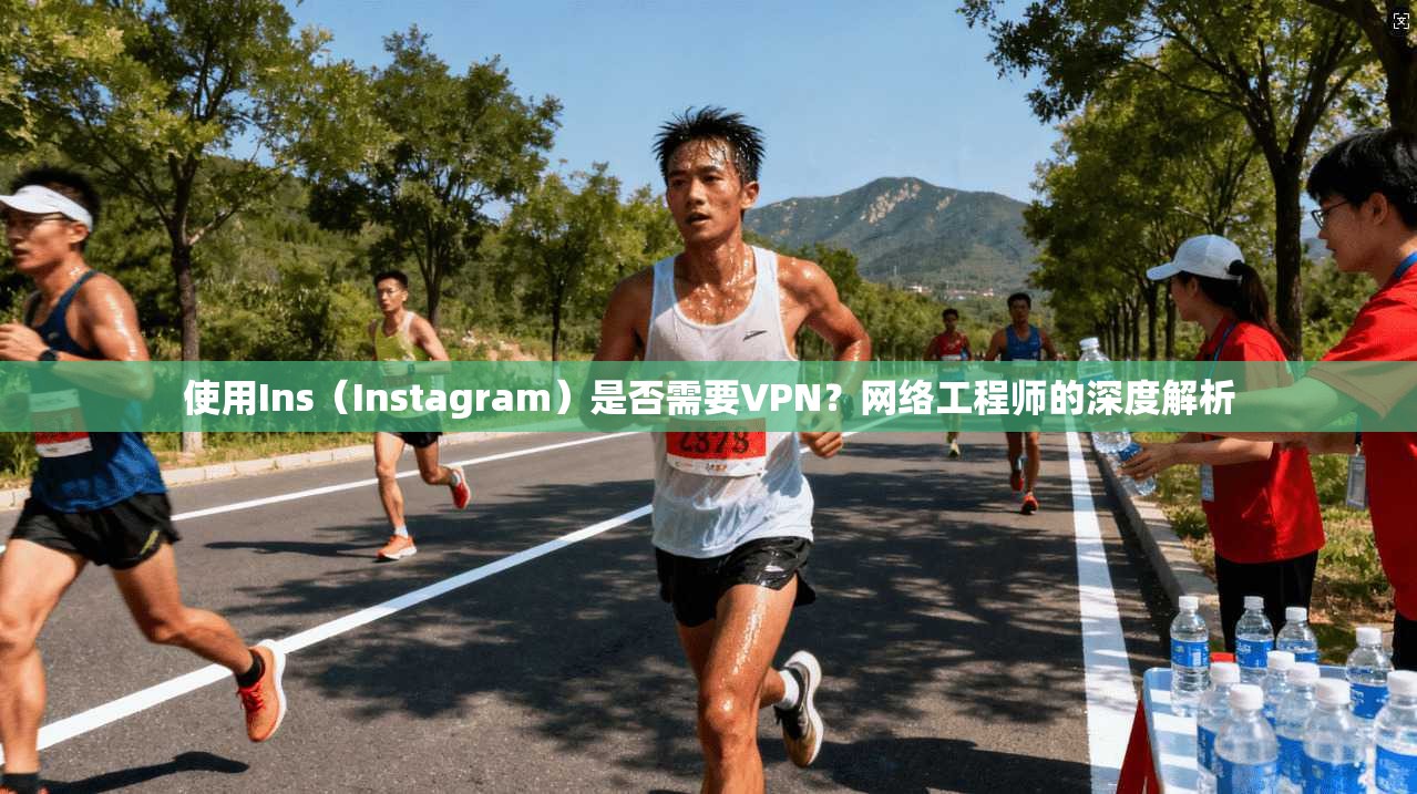 使用Ins（Instagram）是否需要VPN？网络工程师的深度解析
