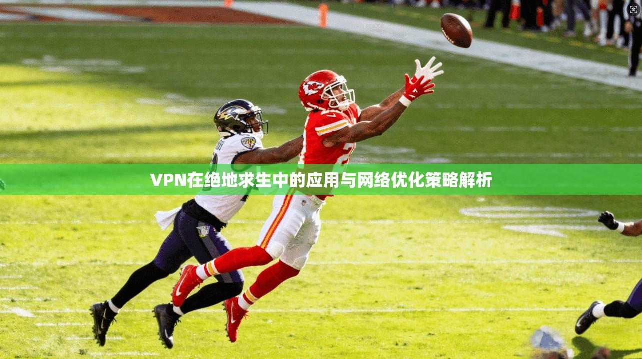 VPN在绝地求生中的应用与网络优化策略解析