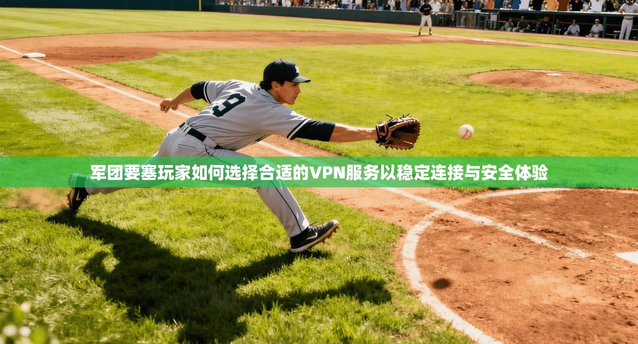 军团要塞玩家如何选择合适的VPN服务以稳定连接与安全体验