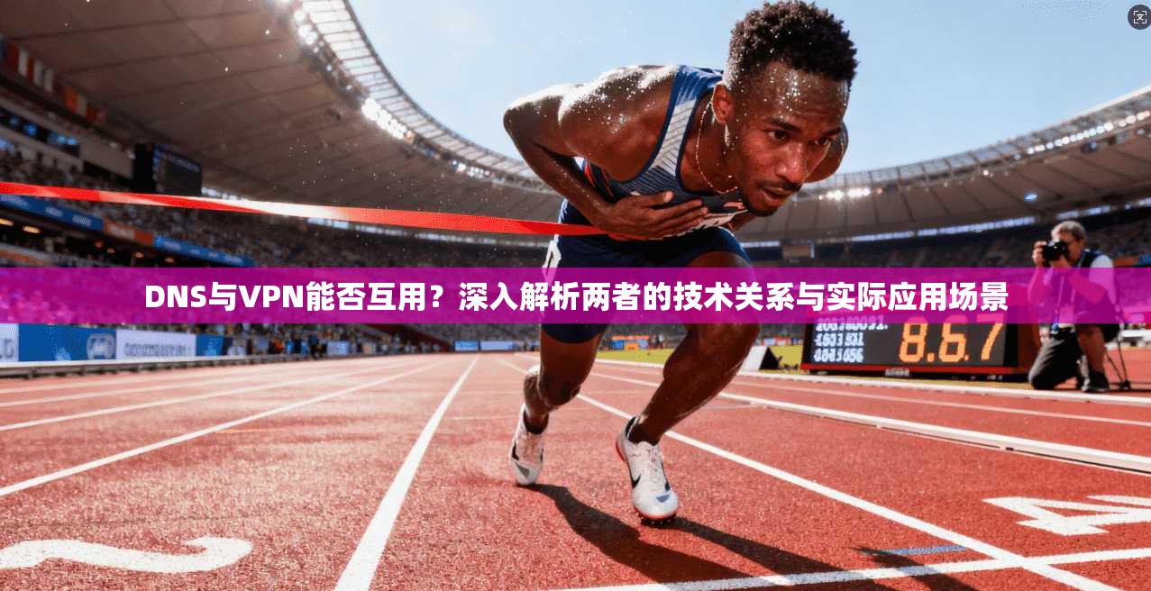 DNS与VPN能否互用？深入解析两者的技术关系与实际应用场景