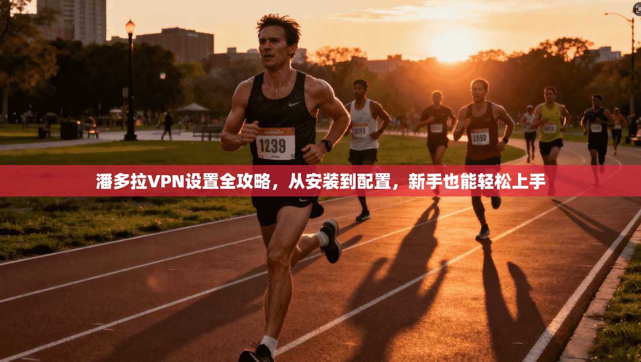潘多拉VPN设置全攻略，从安装到配置，新手也能轻松上手