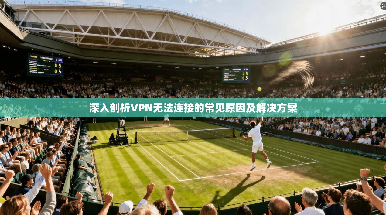 深入剖析VPN无法连接的常见原因及解决方案