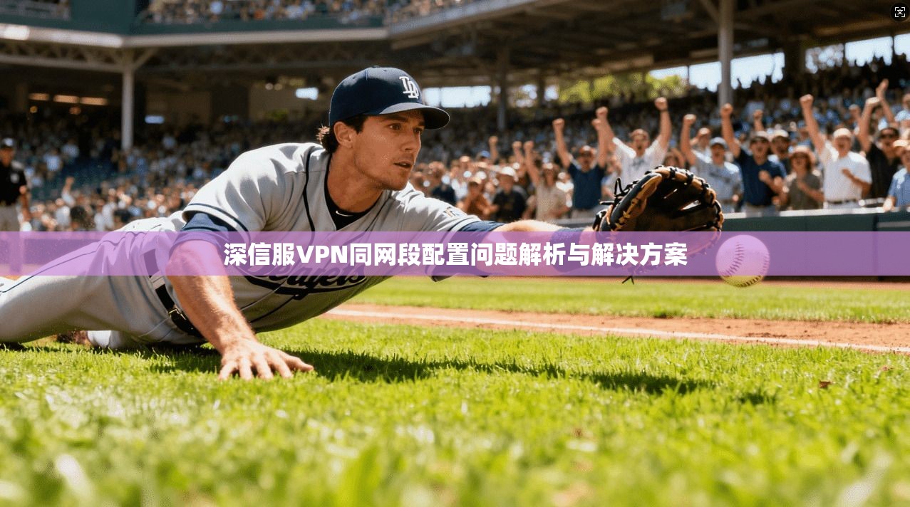 深信服VPN同网段配置问题解析与解决方案