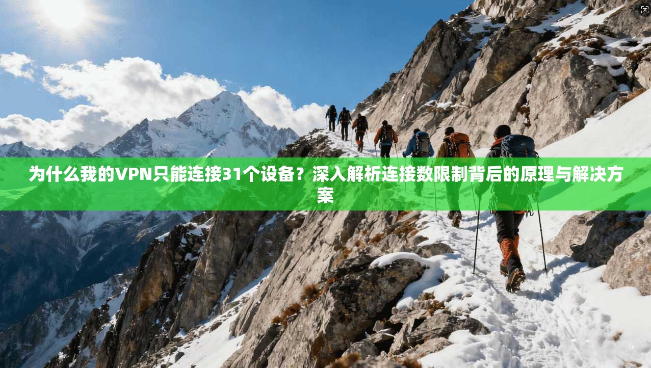 为什么我的VPN只能连接31个设备？深入解析连接数限制背后的原理与解决方案