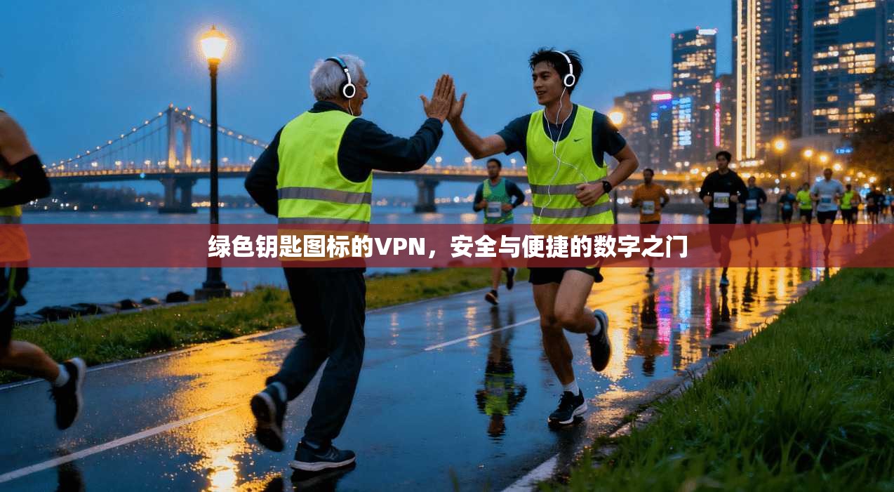绿色钥匙图标的VPN，安全与便捷的数字之门