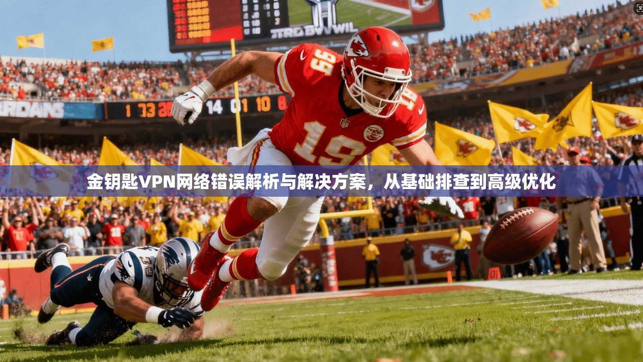 金钥匙VPN网络错误解析与解决方案，从基础排查到高级优化