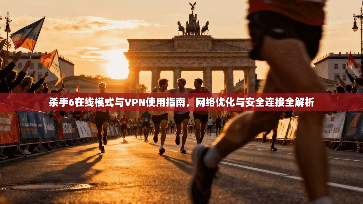 杀手6在线模式与VPN使用指南，网络优化与安全连接全解析