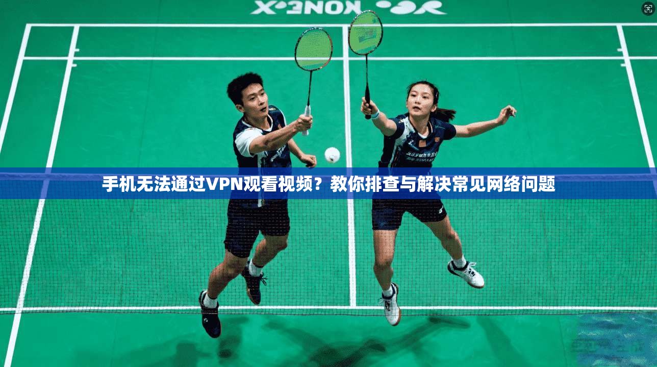 手机无法通过VPN观看视频？教你排查与解决常见网络问题