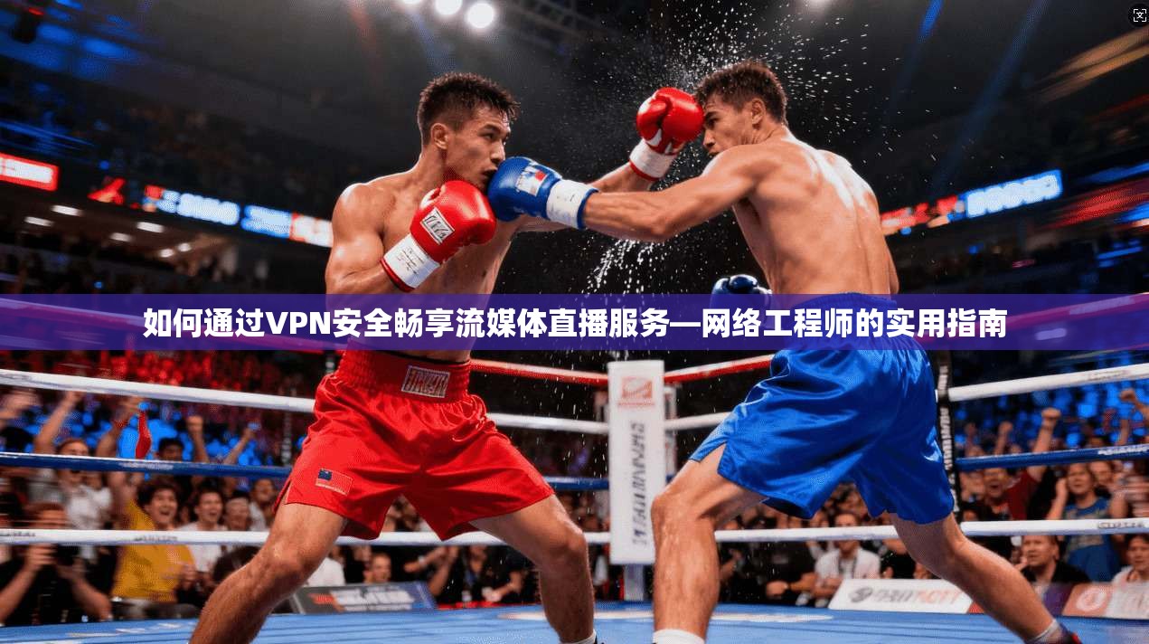 如何通过VPN安全畅享流媒体直播服务—网络工程师的实用指南