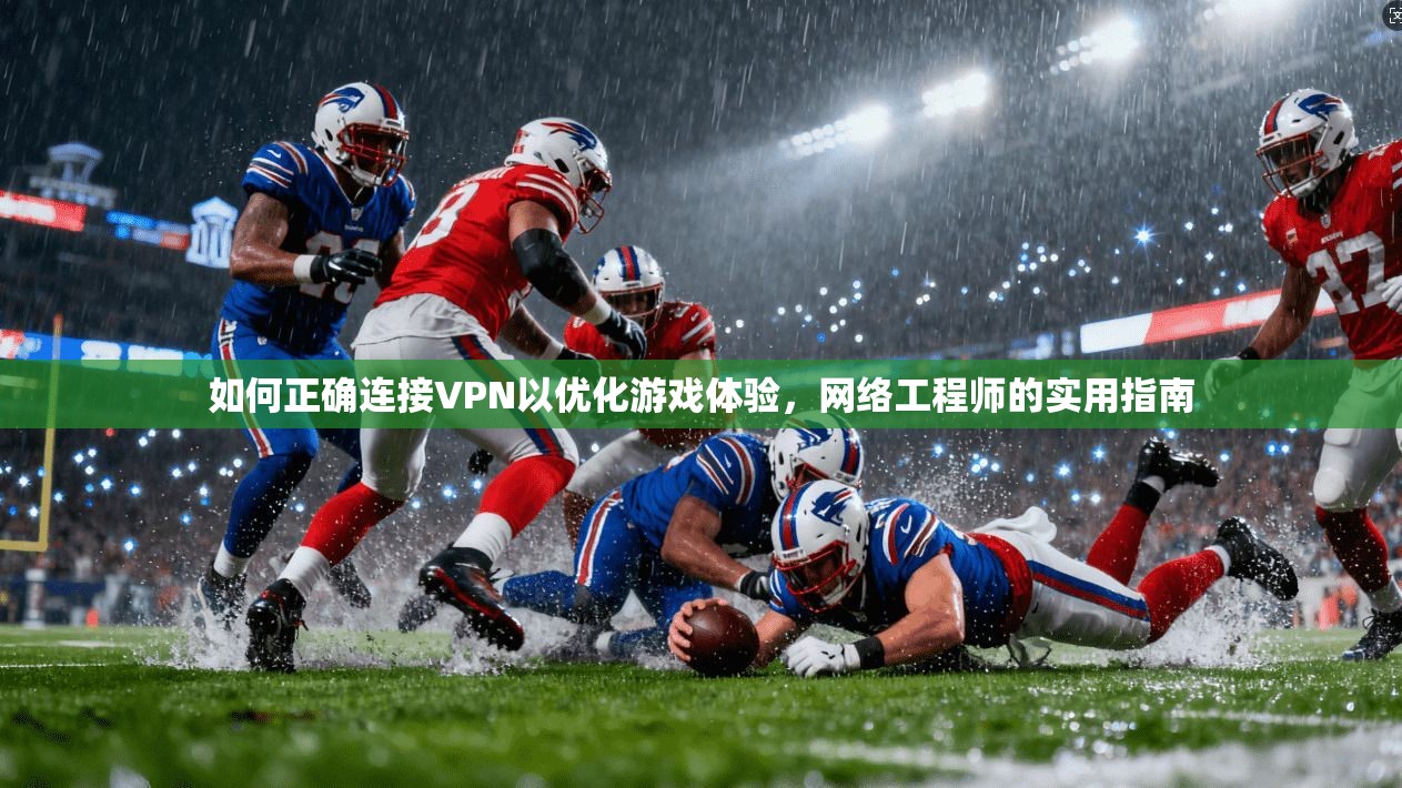如何正确连接VPN以优化游戏体验，网络工程师的实用指南