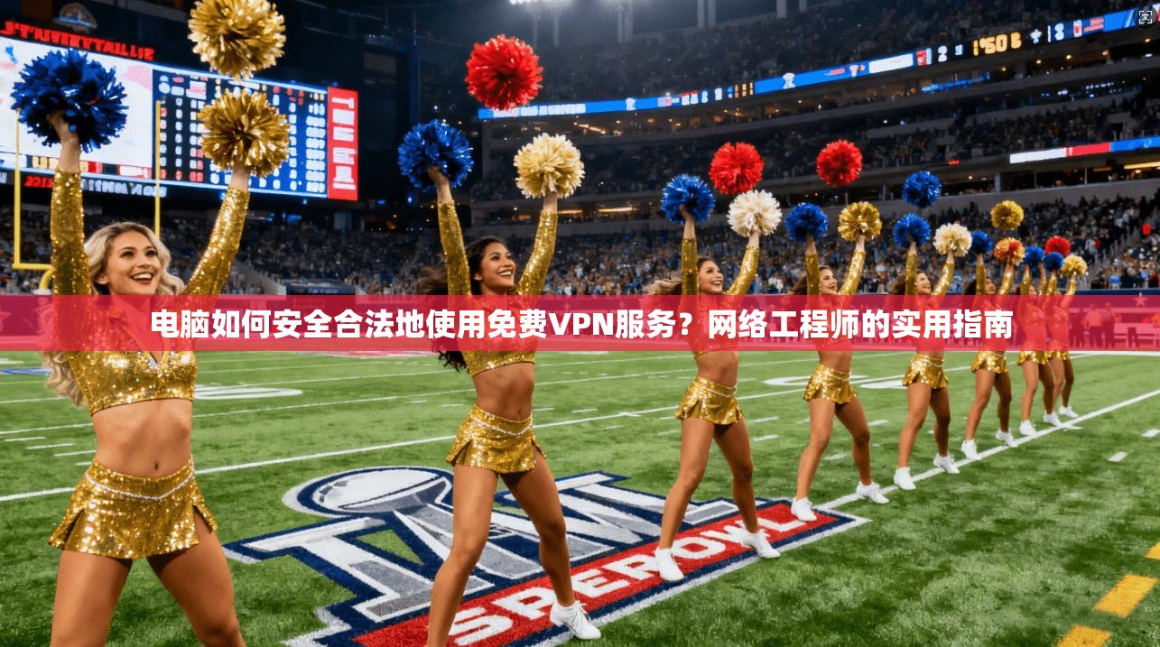 电脑如何安全合法地使用免费VPN服务？网络工程师的实用指南