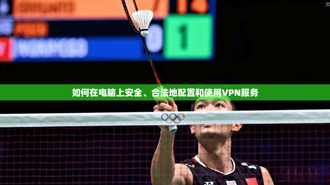 如何在电脑上安全、合法地配置和使用VPN服务