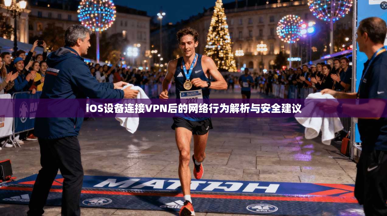 iOS设备连接VPN后的网络行为解析与安全建议