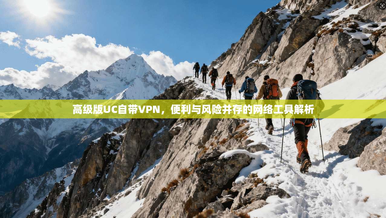 高级版UC自带VPN，便利与风险并存的网络工具解析