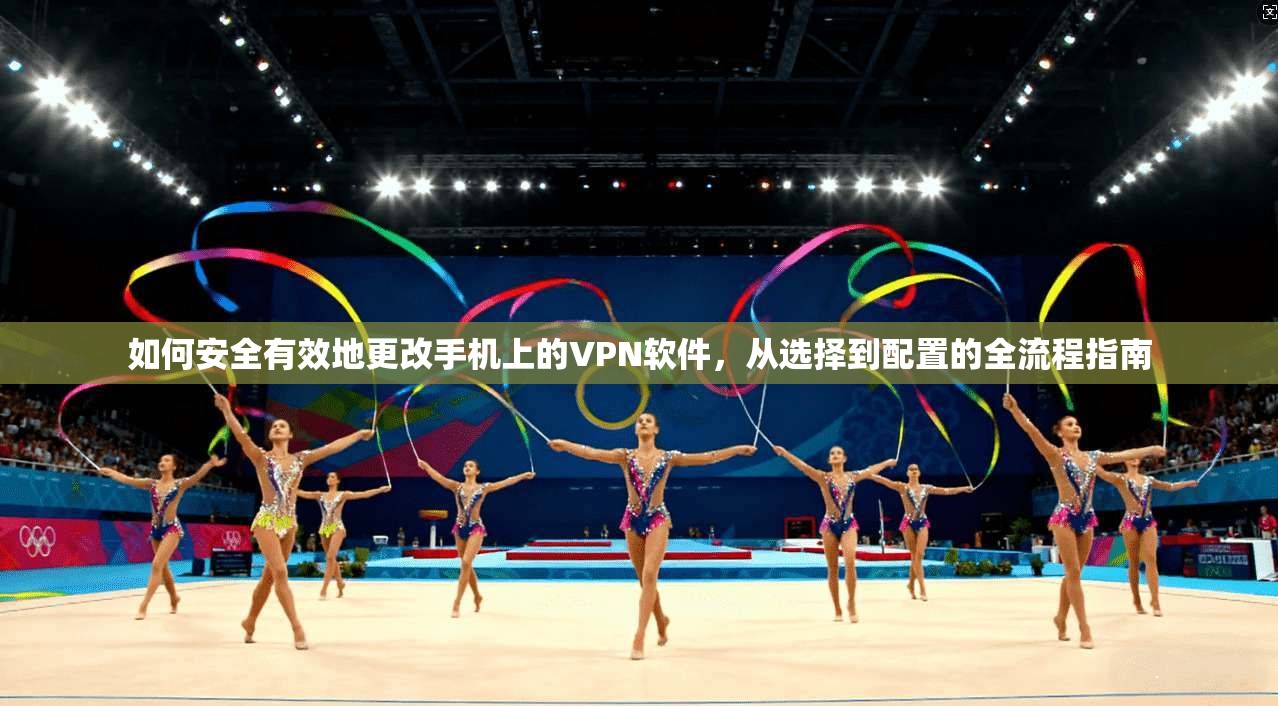 如何安全有效地更改手机上的VPN软件，从选择到配置的全流程指南