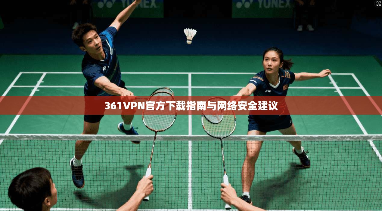 361VPN官方下载指南与网络安全建议
