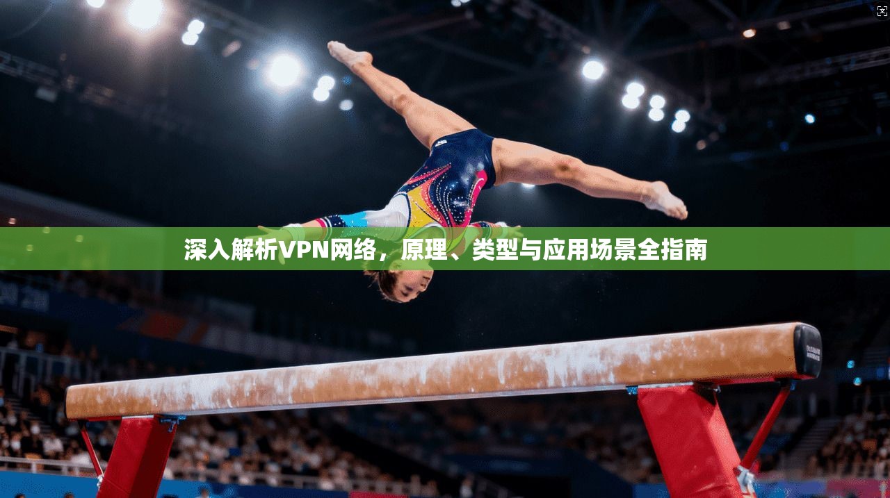 深入解析VPN网络，原理、类型与应用场景全指南