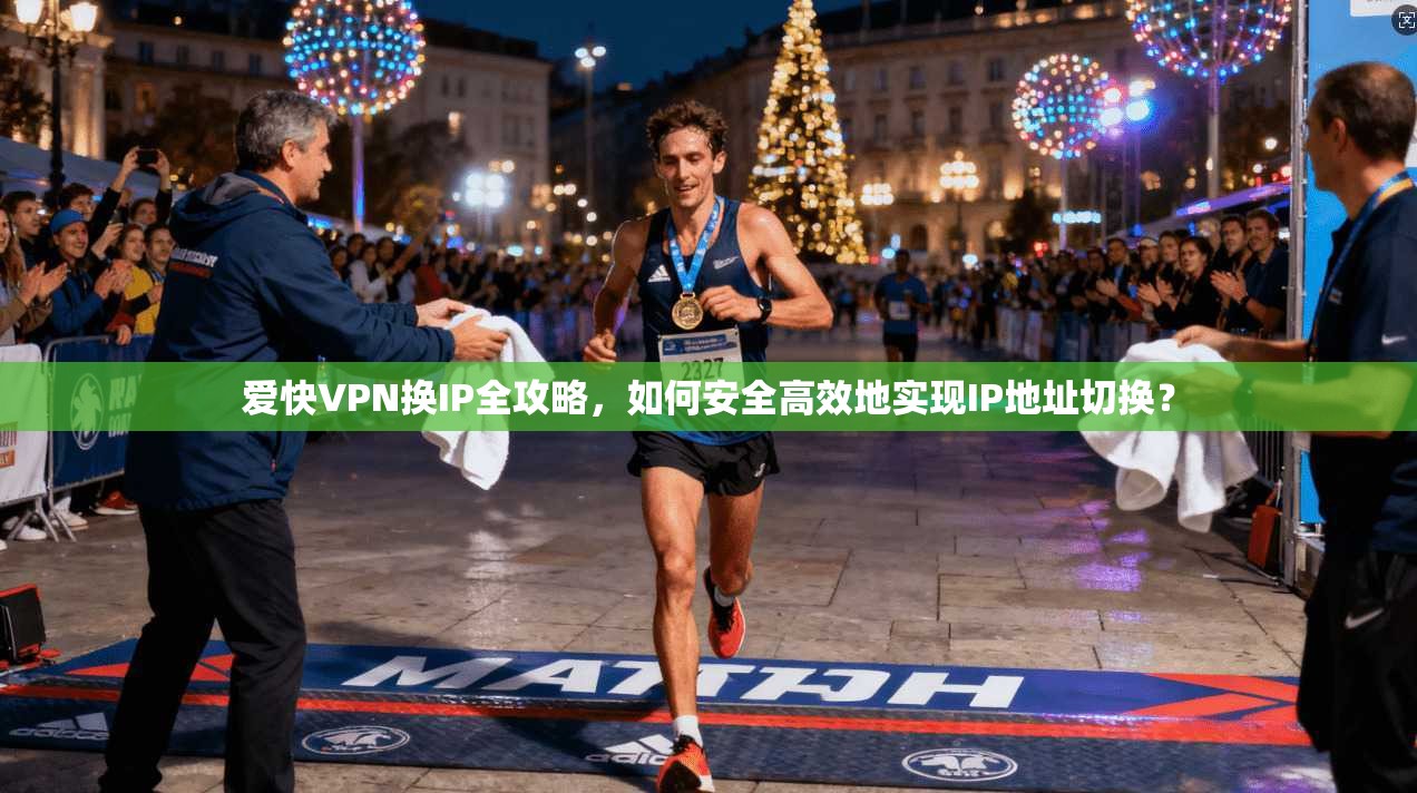 爱快VPN换IP全攻略，如何安全高效地实现IP地址切换？