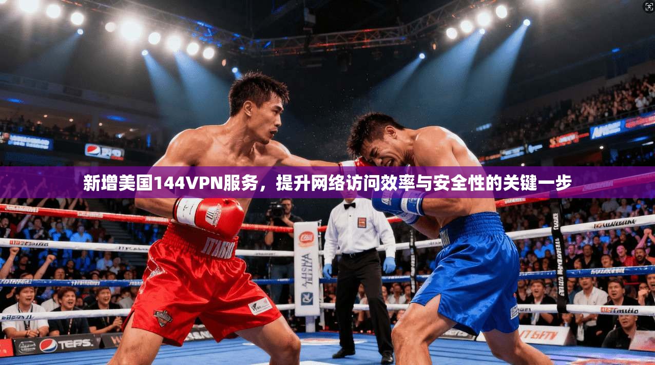 新增美国144VPN服务，提升网络访问效率与安全性的关键一步