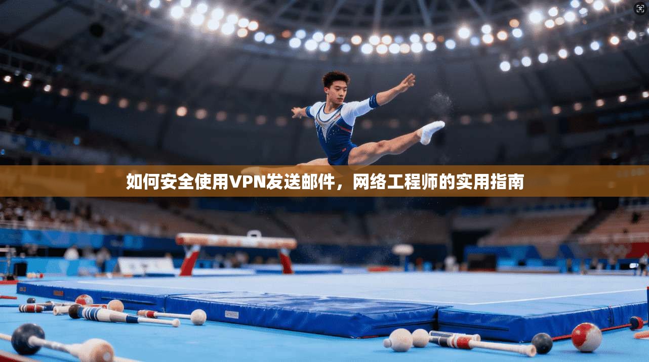 如何安全使用VPN发送邮件，网络工程师的实用指南