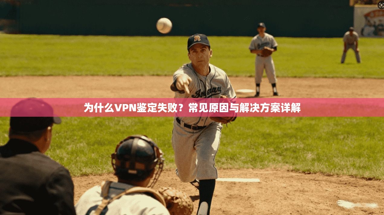 为什么VPN鉴定失败？常见原因与解决方案详解