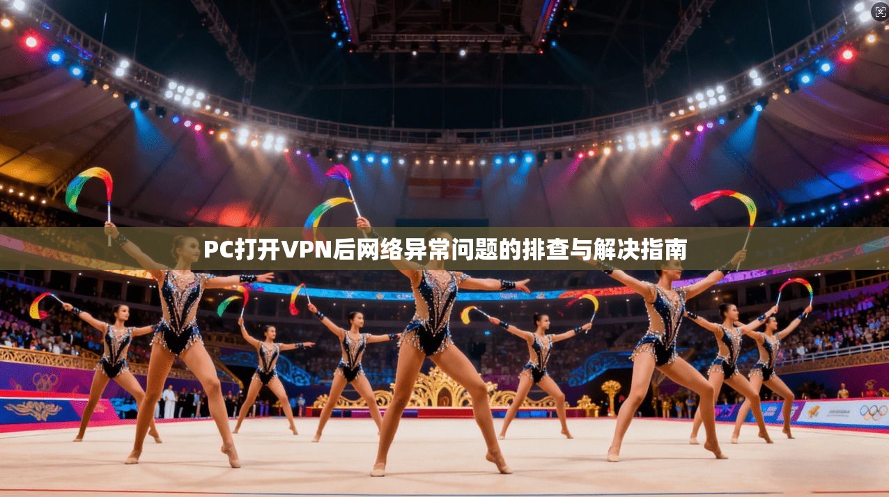 PC打开VPN后网络异常问题的排查与解决指南