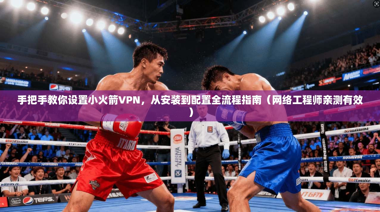 手把手教你设置小火箭VPN，从安装到配置全流程指南（网络工程师亲测有效）