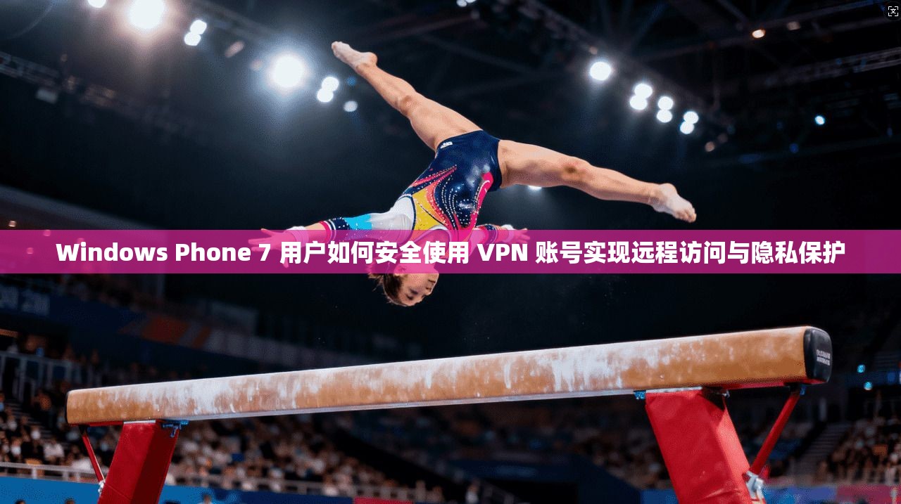 Windows Phone 7 用户如何安全使用 VPN 账号实现远程访问与隐私保护