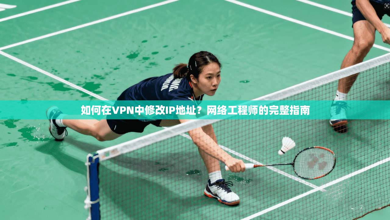如何在VPN中修改IP地址？网络工程师的完整指南