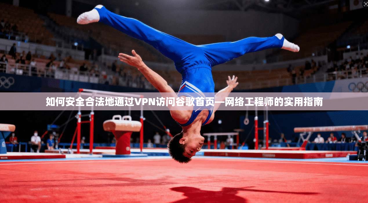 如何安全合法地通过VPN访问谷歌首页—网络工程师的实用指南