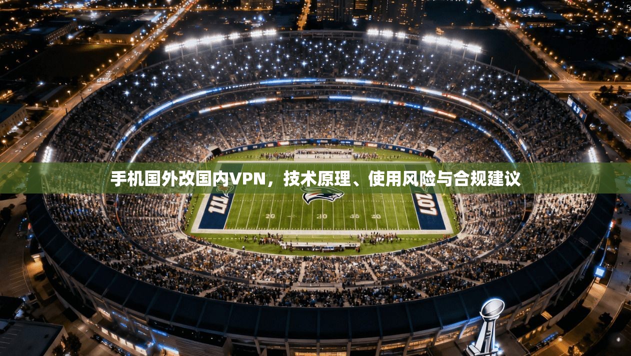 手机国外改国内VPN，技术原理、使用风险与合规建议