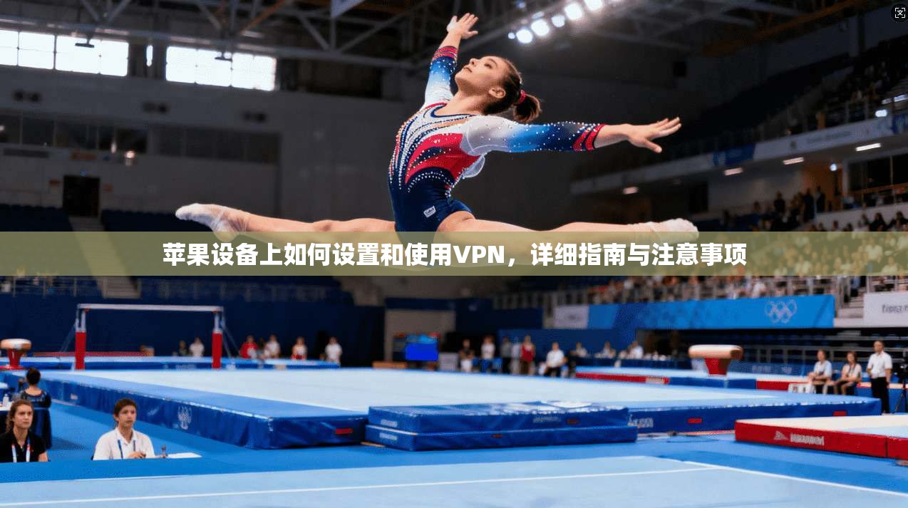 苹果设备上如何设置和使用VPN，详细指南与注意事项