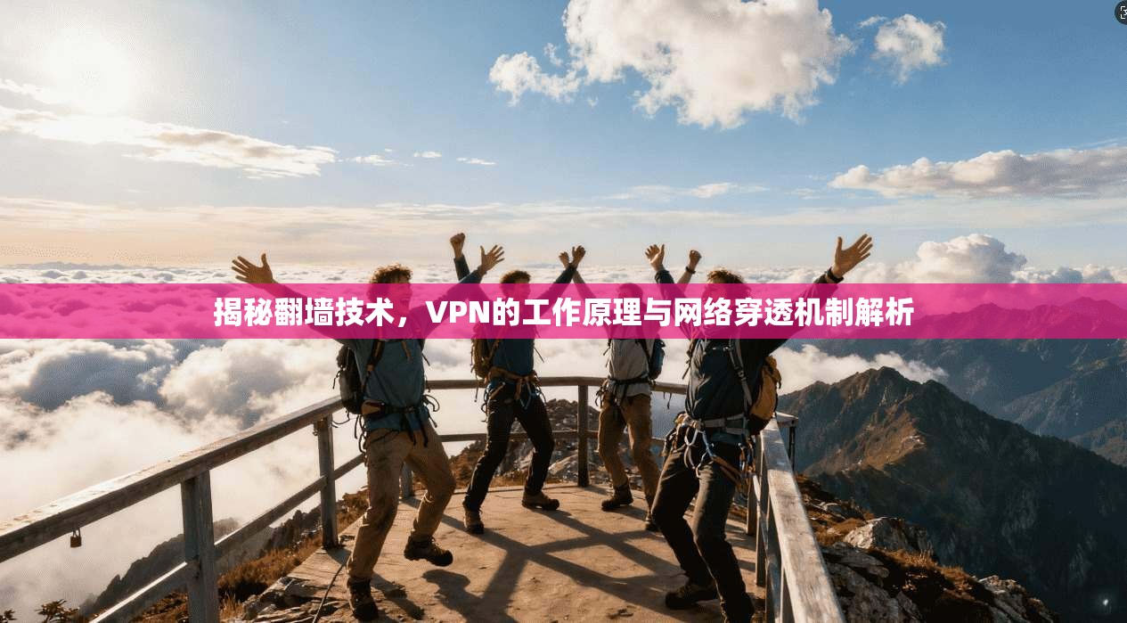 揭秘翻墙技术，VPN的工作原理与网络穿透机制解析