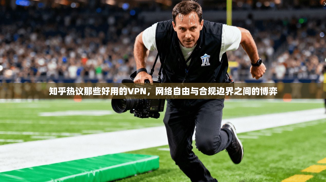 知乎热议那些好用的VPN，网络自由与合规边界之间的博弈
