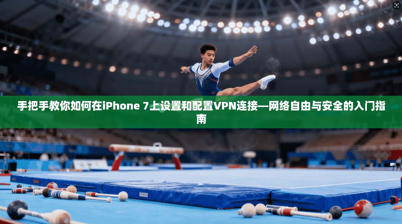 手把手教你如何在iPhone 7上设置和配置VPN连接—网络自由与安全的入门指南