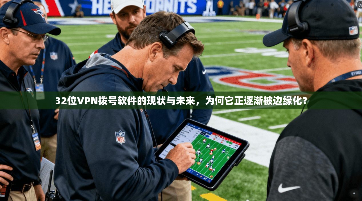 32位VPN拨号软件的现状与未来，为何它正逐渐被边缘化？