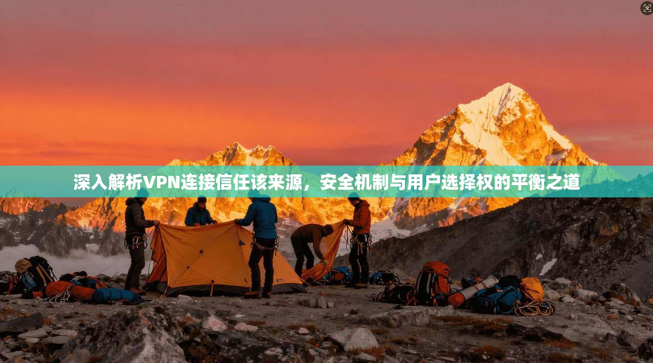 深入解析VPN连接信任该来源，安全机制与用户选择权的平衡之道