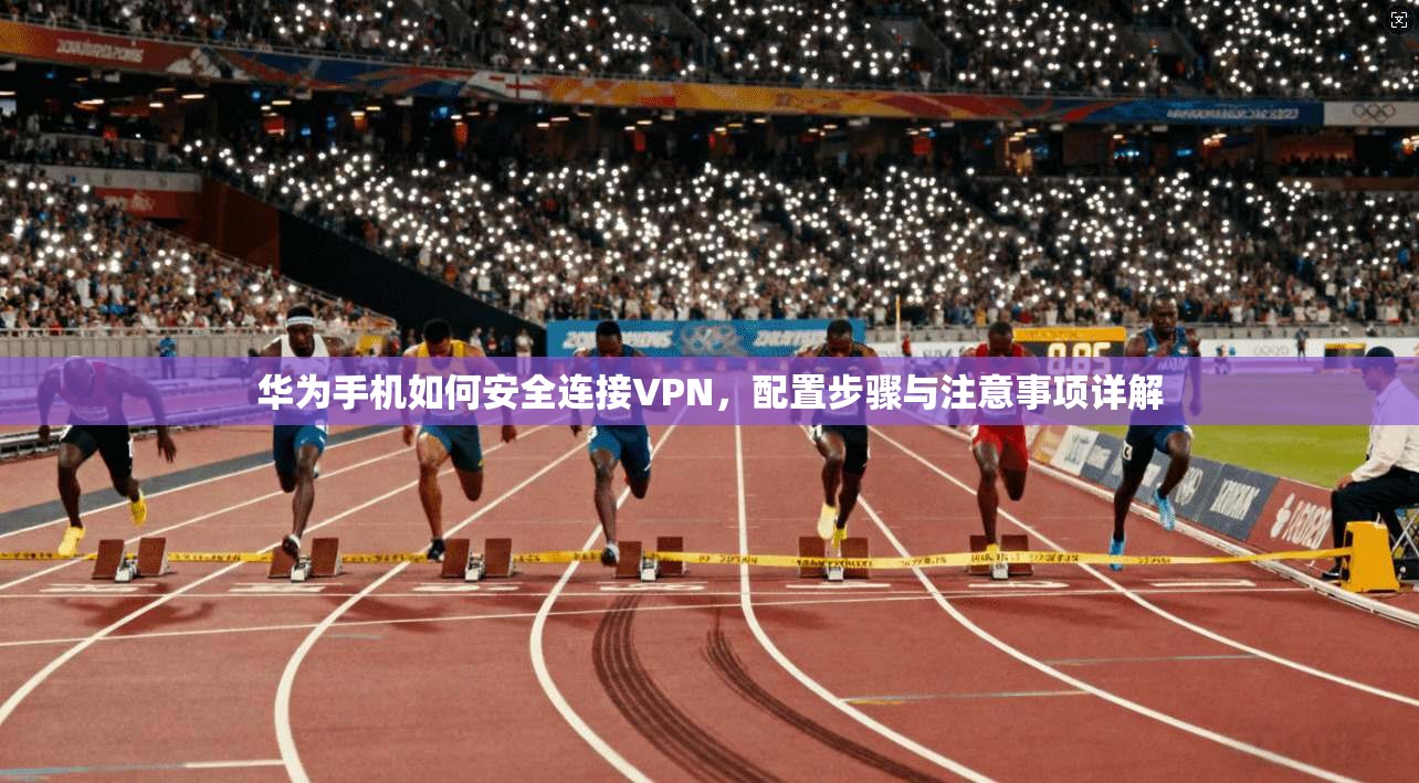 华为手机如何安全连接VPN，配置步骤与注意事项详解