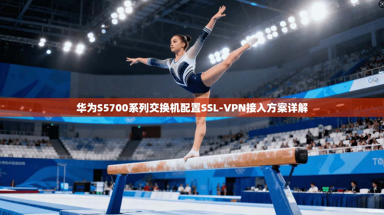 华为S5700系列交换机配置SSL-VPN接入方案详解