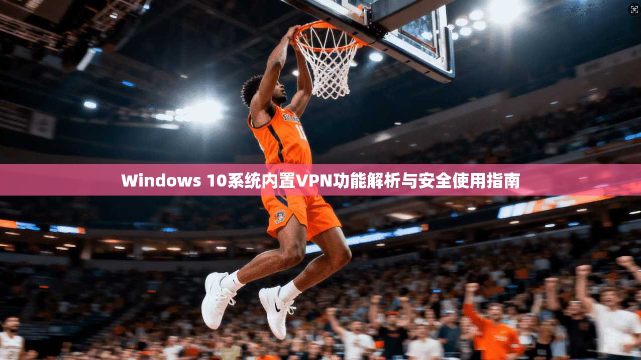 Windows 10系统内置VPN功能解析与安全使用指南