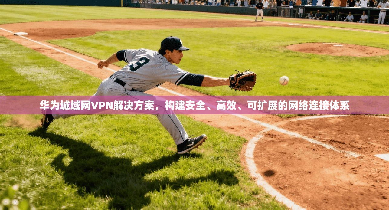 华为城域网VPN解决方案，构建安全、高效、可扩展的网络连接体系