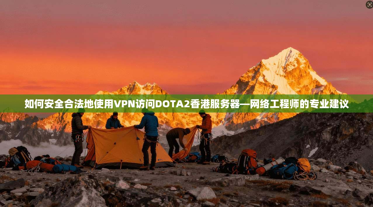 如何安全合法地使用VPN访问DOTA2香港服务器—网络工程师的专业建议