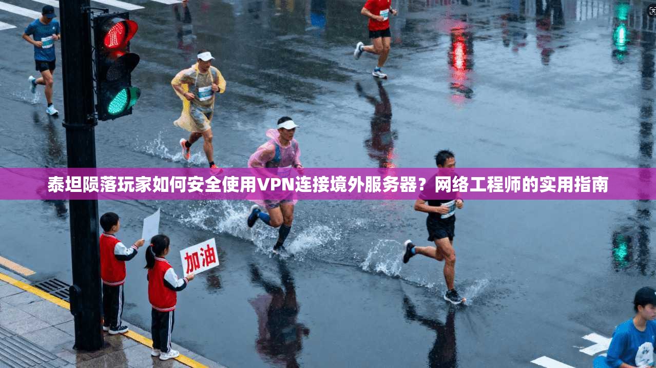 泰坦陨落玩家如何安全使用VPN连接境外服务器？网络工程师的实用指南