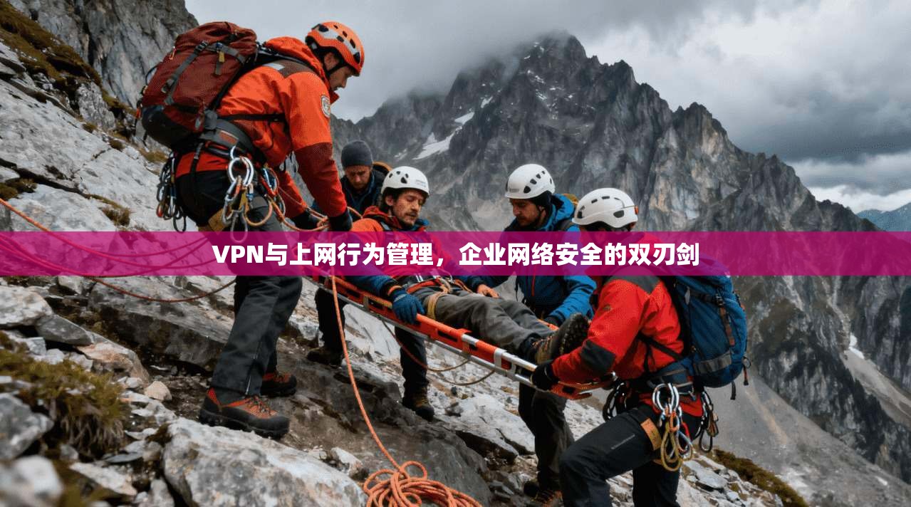 VPN与上网行为管理，企业网络安全的双刃剑