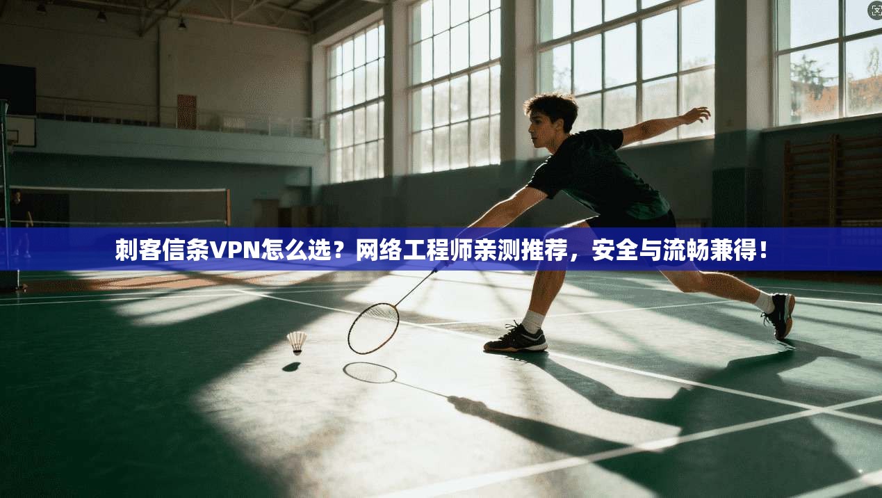 刺客信条VPN怎么选？网络工程师亲测推荐，安全与流畅兼得！