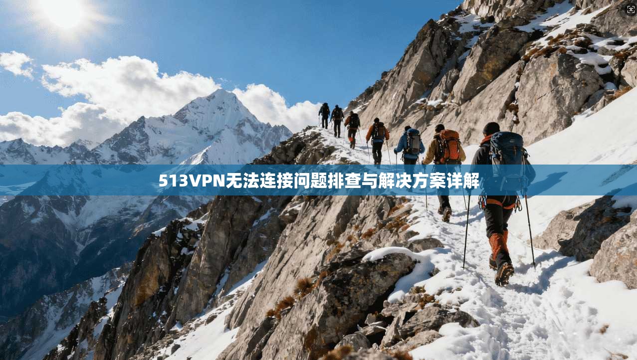 513VPN无法连接问题排查与解决方案详解