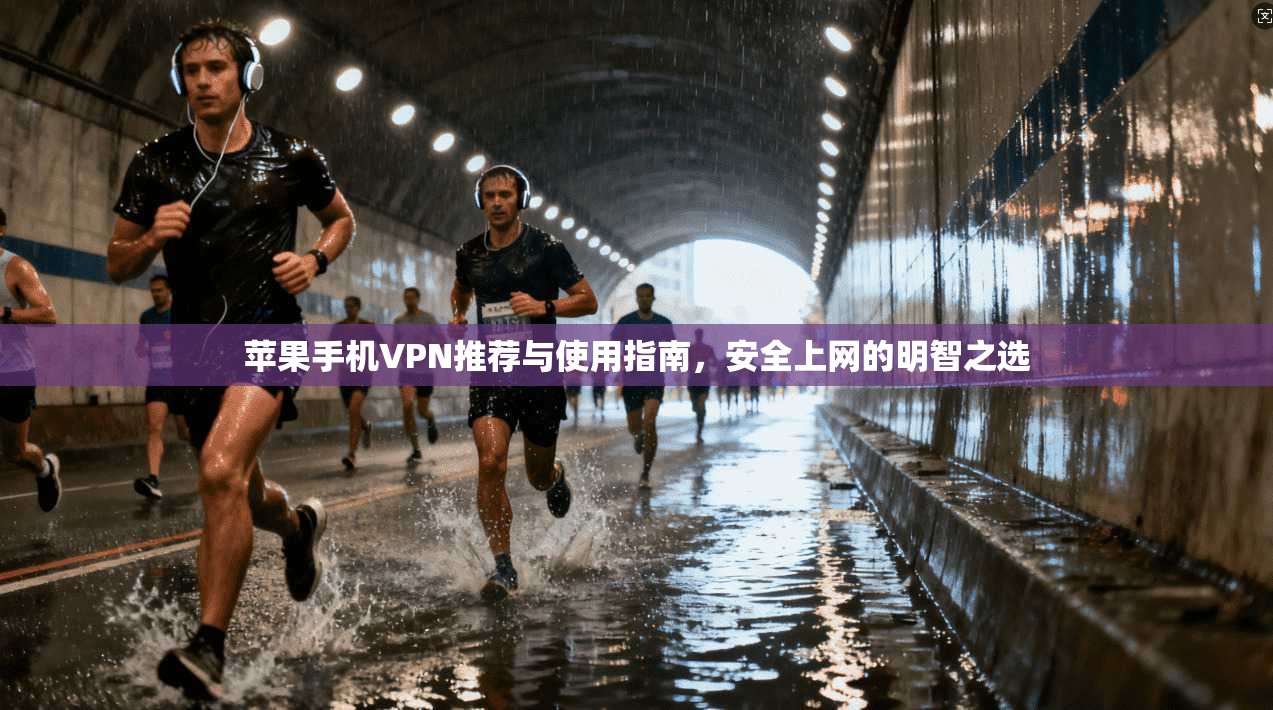 苹果手机VPN推荐与使用指南，安全上网的明智之选
